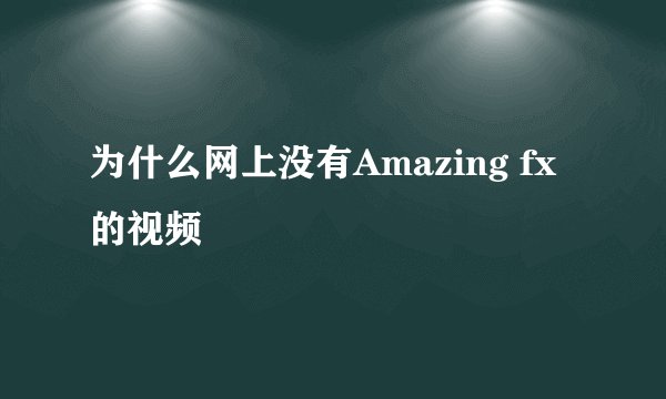 为什么网上没有Amazing fx 的视频