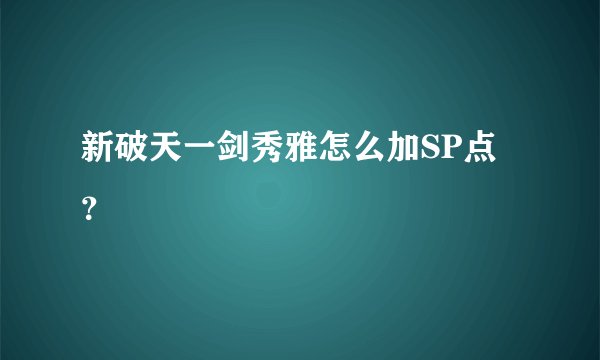 新破天一剑秀雅怎么加SP点？