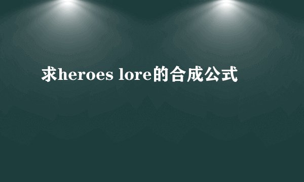 求heroes lore的合成公式
