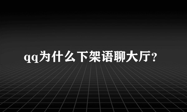 qq为什么下架语聊大厅？