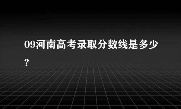 09河南高考录取分数线是多少?