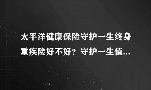 太平洋健康保险守护一生终身重疾险好不好？守护一生值不值得买？这篇文章告诉你答案！