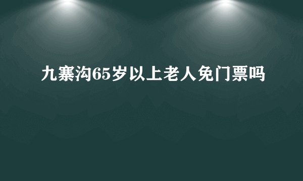 九寨沟65岁以上老人免门票吗