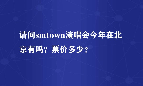 请问smtown演唱会今年在北京有吗？票价多少？