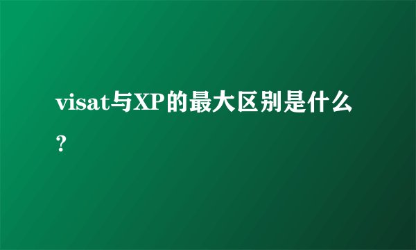 visat与XP的最大区别是什么?