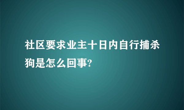 社区要求业主十日内自行捕杀狗是怎么回事?