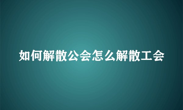 如何解散公会怎么解散工会