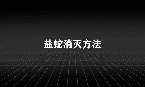 盐蛇消灭方法