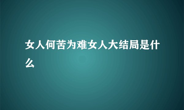 女人何苦为难女人大结局是什么