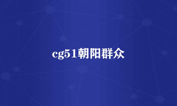 cg51朝阳群众