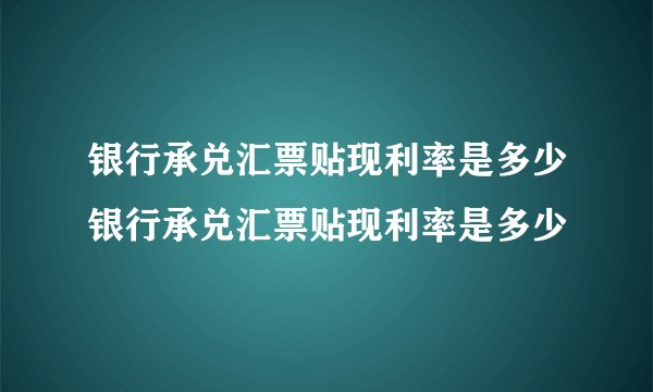 银行承兑汇票贴现利率是多少银行承兑汇票贴现利率是多少