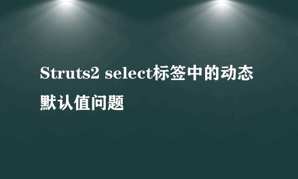 Struts2 select标签中的动态默认值问题