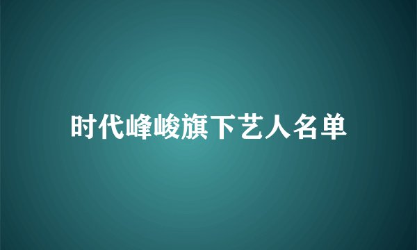 时代峰峻旗下艺人名单