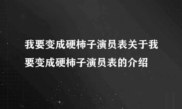 我要变成硬柿子演员表关于我要变成硬柿子演员表的介绍