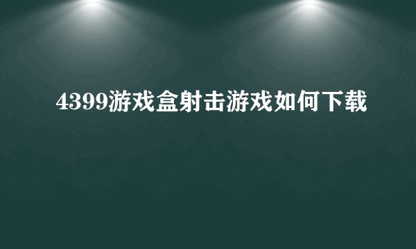4399游戏盒射击游戏如何下载