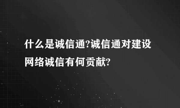 什么是诚信通?诚信通对建设网络诚信有何贡献?