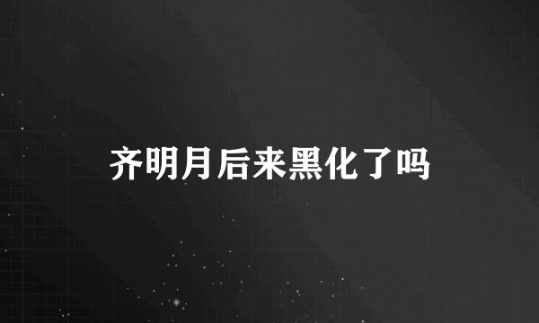 齐明月后来黑化了吗