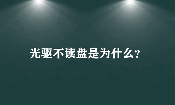 光驱不读盘是为什么？
