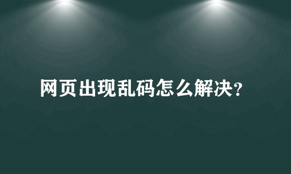 网页出现乱码怎么解决？