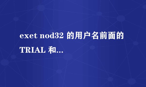 exet nod32 的用户名前面的TRIAL 和EAV是什么意思 还有ESS类型的是什么意思？？？？？