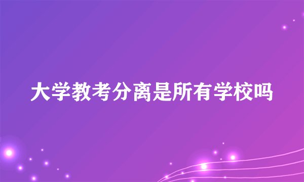大学教考分离是所有学校吗