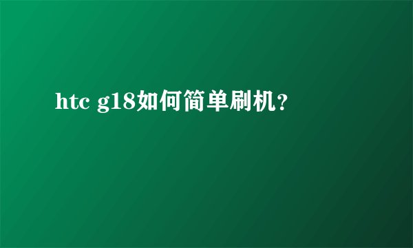 htc g18如何简单刷机？