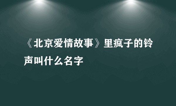 《北京爱情故事》里疯子的铃声叫什么名字