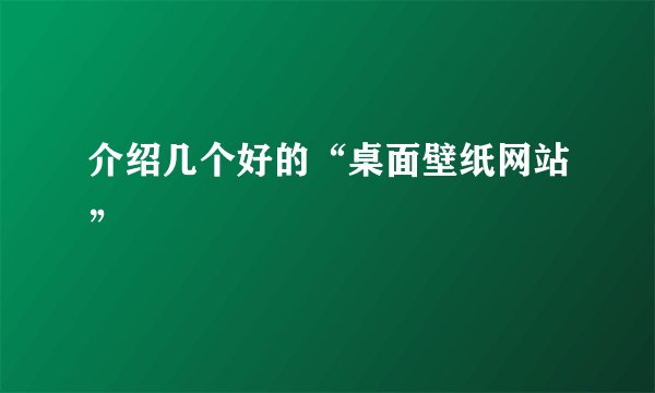 介绍几个好的“桌面壁纸网站”