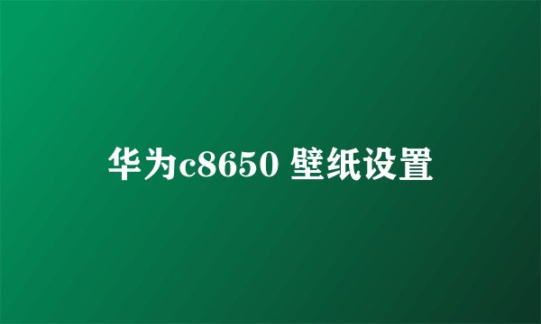 华为c8650 壁纸设置