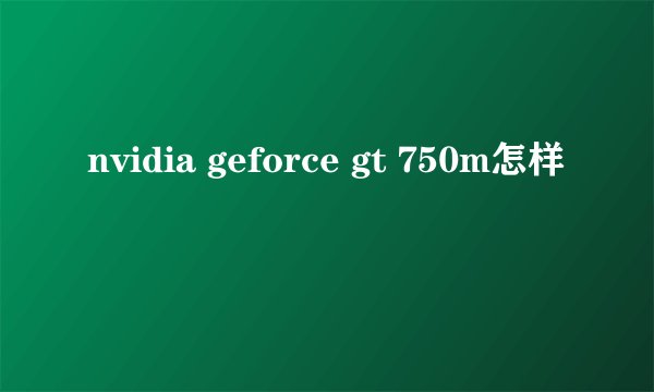 nvidia geforce gt 750m怎样