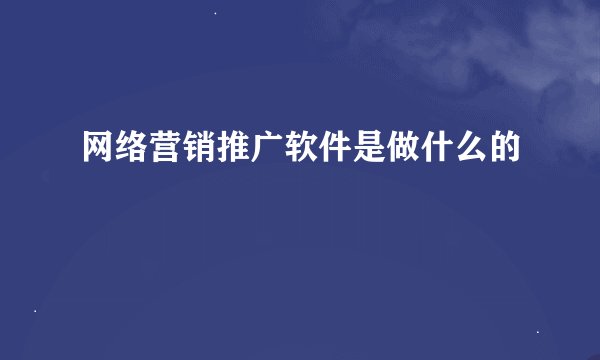 网络营销推广软件是做什么的