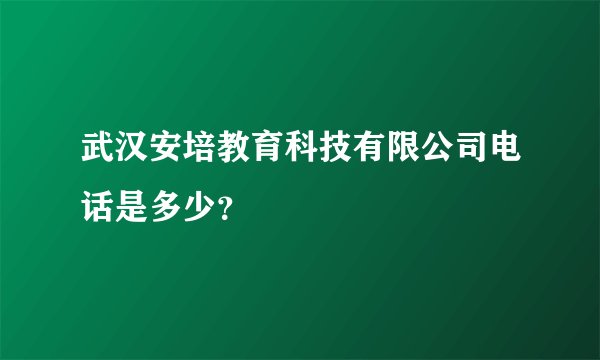 武汉安培教育科技有限公司电话是多少？