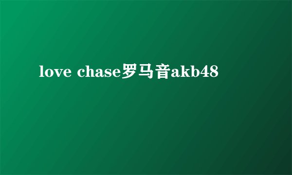 love chase罗马音akb48