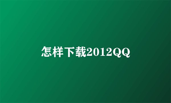 怎样下载2012QQ