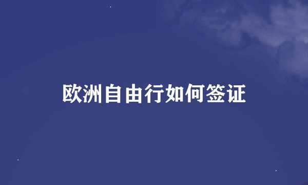 欧洲自由行如何签证