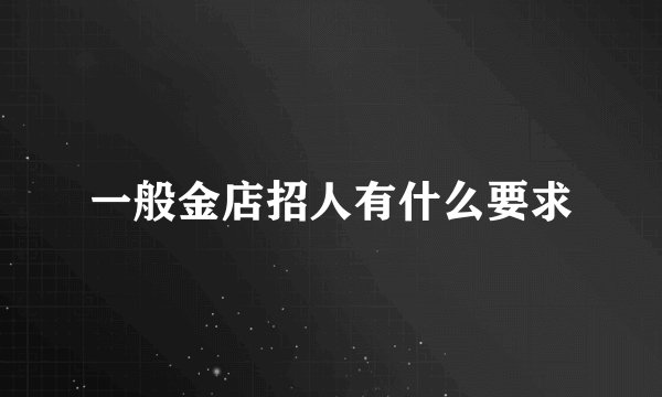 一般金店招人有什么要求