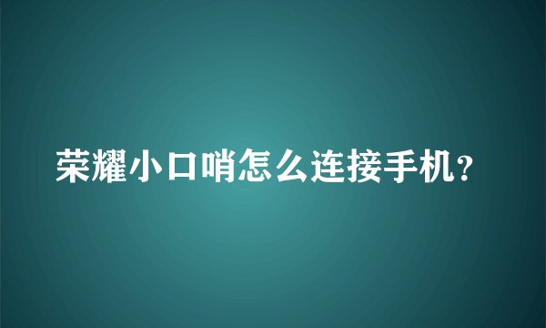 荣耀小口哨怎么连接手机？