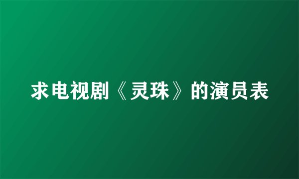 求电视剧《灵珠》的演员表