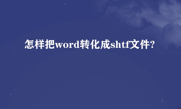 怎样把word转化成shtf文件?