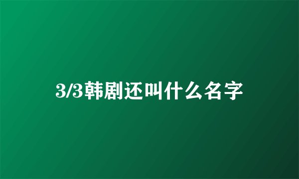 3/3韩剧还叫什么名字
