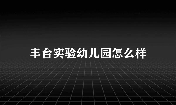 丰台实验幼儿园怎么样