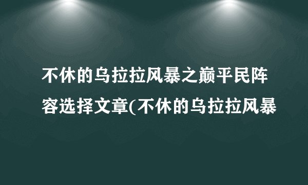 不休的乌拉拉风暴之巅平民阵容选择文章(不休的乌拉拉风暴