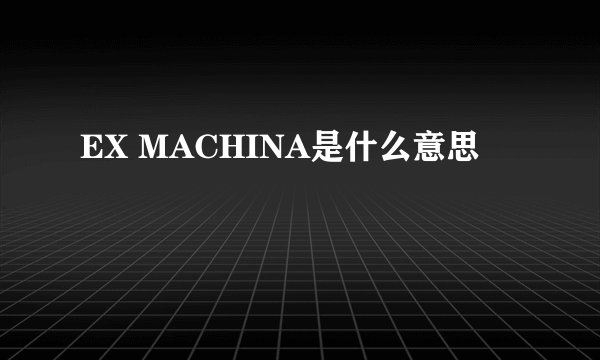 EX MACHINA是什么意思