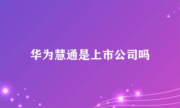 华为慧通是上市公司吗