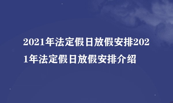 2021年法定假日放假安排2021年法定假日放假安排介绍