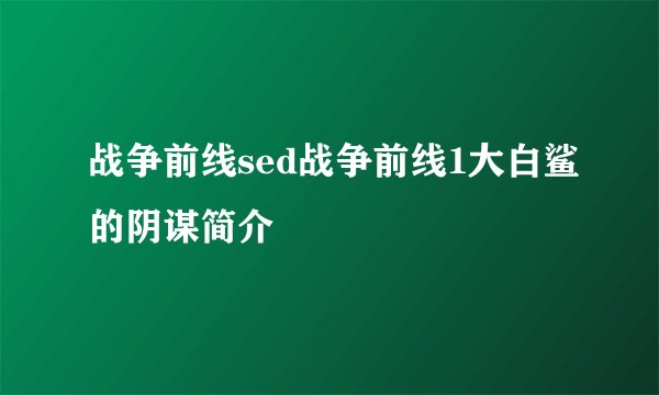 战争前线sed战争前线1大白鲨的阴谋简介