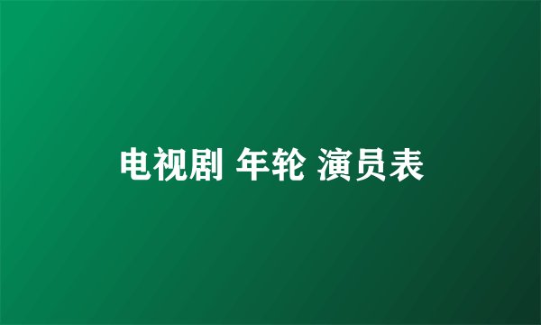 电视剧 年轮 演员表
