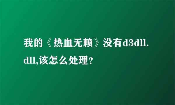 我的《热血无赖》没有d3dll.dll,该怎么处理？