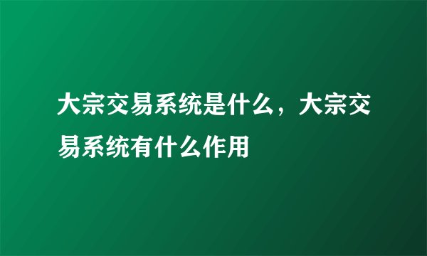 大宗交易系统是什么，大宗交易系统有什么作用