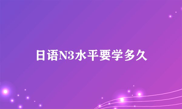 日语N3水平要学多久
